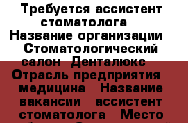 Требуется ассистент стоматолога  › Название организации ­ Стоматологический салон “Денталюкс“ › Отрасль предприятия ­ медицина › Название вакансии ­ ассистент стоматолога › Место работы ­ Свердловский р-н, ул. Клары цеткин,14 5 этаж › Подчинение ­ Врач-стоматолог - Пермский край, Пермь г. Работа » Вакансии   